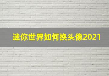 迷你世界如何换头像2021