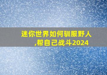 迷你世界如何驯服野人,帮自己战斗2024