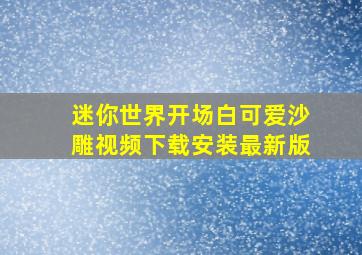 迷你世界开场白可爱沙雕视频下载安装最新版