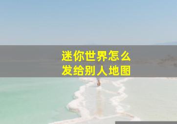 迷你世界怎么发给别人地图