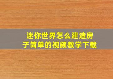 迷你世界怎么建造房子简单的视频教学下载