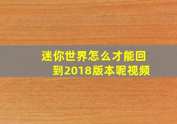 迷你世界怎么才能回到2018版本呢视频