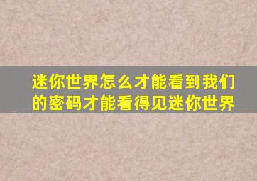 迷你世界怎么才能看到我们的密码才能看得见迷你世界