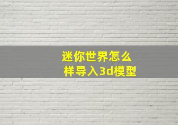 迷你世界怎么样导入3d模型