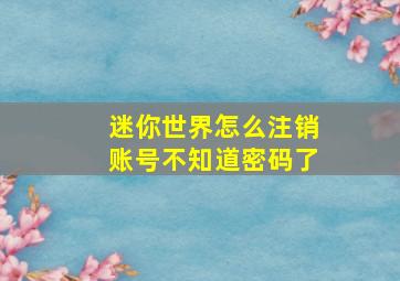 迷你世界怎么注销账号不知道密码了