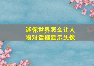 迷你世界怎么让人物对话框显示头像