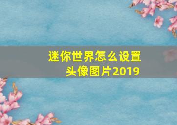 迷你世界怎么设置头像图片2019