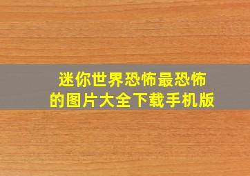 迷你世界恐怖最恐怖的图片大全下载手机版