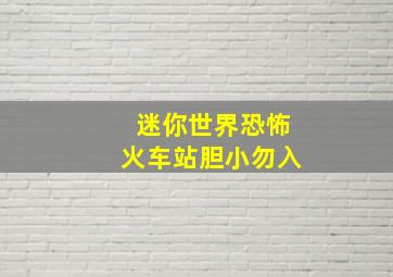 迷你世界恐怖火车站胆小勿入