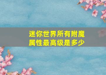 迷你世界所有附魔属性最高级是多少