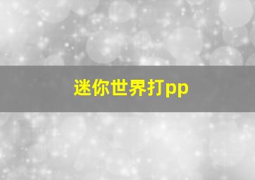 迷你世界打pp