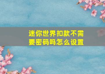 迷你世界扣款不需要密码吗怎么设置