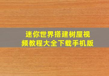 迷你世界搭建树屋视频教程大全下载手机版