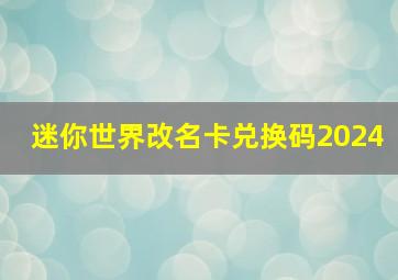 迷你世界改名卡兑换码2024