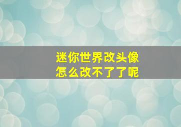 迷你世界改头像怎么改不了了呢