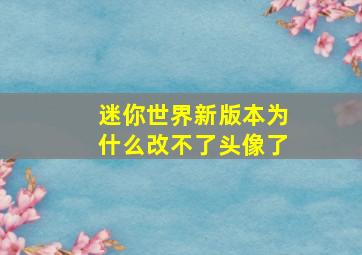 迷你世界新版本为什么改不了头像了