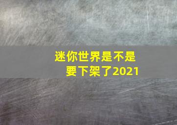 迷你世界是不是要下架了2021