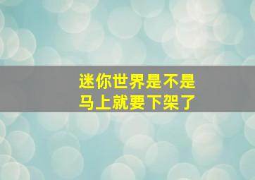 迷你世界是不是马上就要下架了