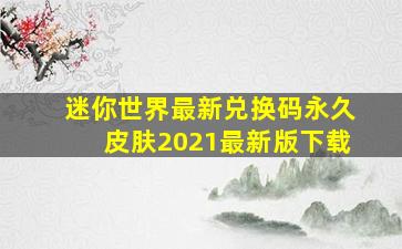 迷你世界最新兑换码永久皮肤2021最新版下载