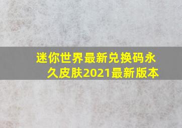 迷你世界最新兑换码永久皮肤2021最新版本