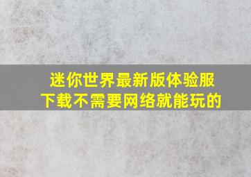 迷你世界最新版体验服下载不需要网络就能玩的