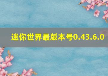 迷你世界最版本号0.43.6.0