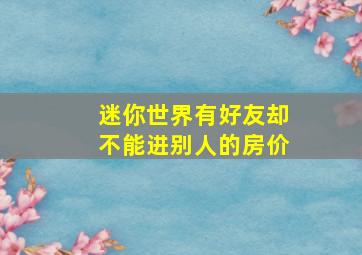 迷你世界有好友却不能进别人的房价