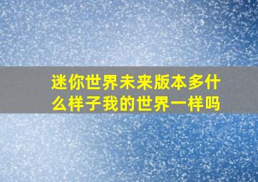 迷你世界未来版本多什么样子我的世界一样吗