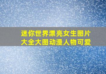 迷你世界漂亮女生图片大全大图动漫人物可爱