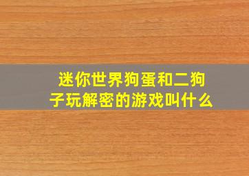 迷你世界狗蛋和二狗子玩解密的游戏叫什么