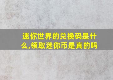 迷你世界的兑换码是什么,领取迷你币是真的吗