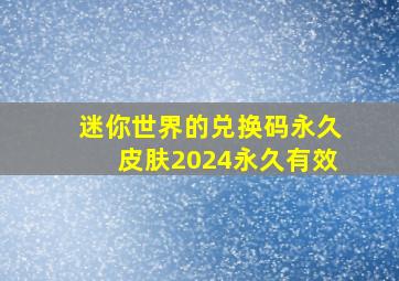 迷你世界的兑换码永久皮肤2024永久有效