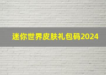 迷你世界皮肤礼包码2024