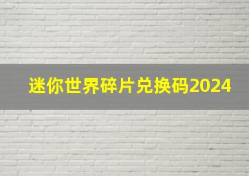 迷你世界碎片兑换码2024