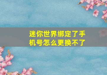 迷你世界绑定了手机号怎么更换不了