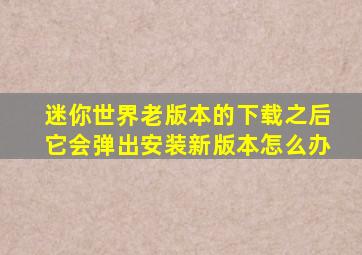 迷你世界老版本的下载之后它会弹出安装新版本怎么办