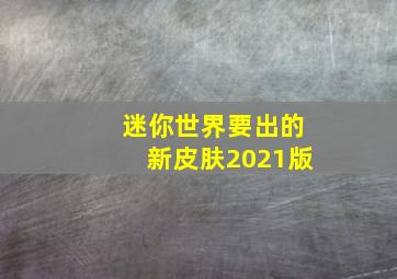 迷你世界要出的新皮肤2021版