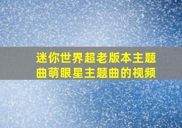 迷你世界超老版本主题曲萌眼星主题曲的视频