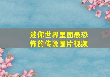 迷你世界里面最恐怖的传说图片视频