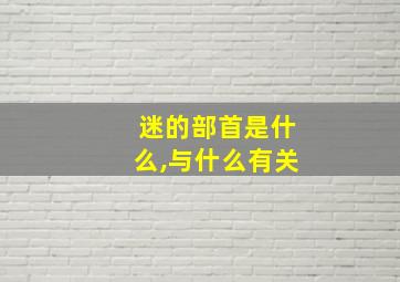 迷的部首是什么,与什么有关