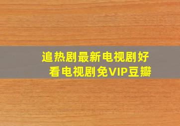 追热剧最新电视剧好看电视剧免VIP豆瓣