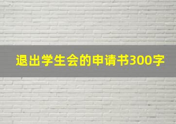 退出学生会的申请书300字