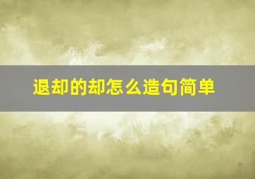 退却的却怎么造句简单