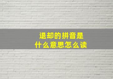 退却的拼音是什么意思怎么读