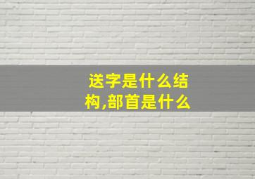 送字是什么结构,部首是什么