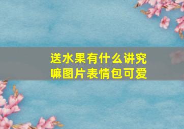 送水果有什么讲究嘛图片表情包可爱