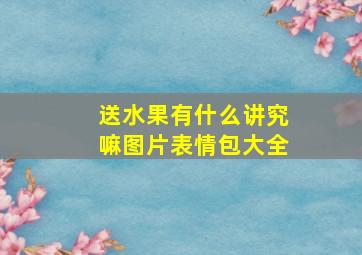 送水果有什么讲究嘛图片表情包大全