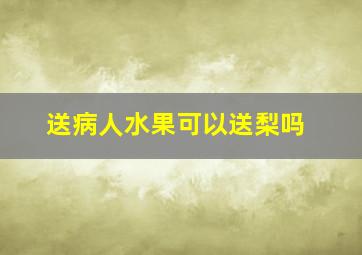 送病人水果可以送梨吗