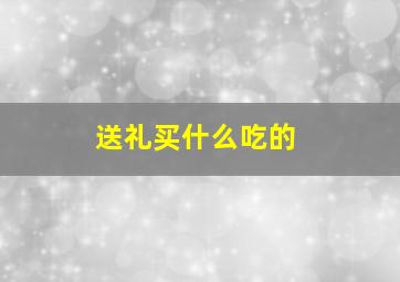 送礼买什么吃的