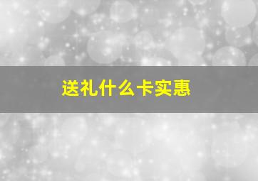 送礼什么卡实惠